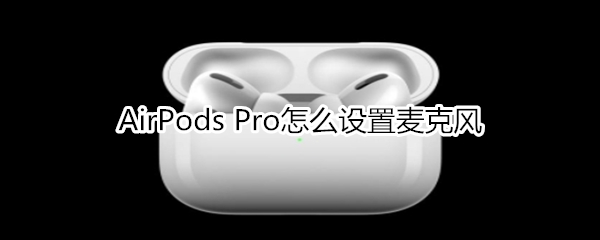 AirPods Pro如何设置麦克风