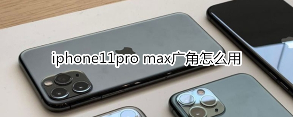 iphone11pro max广角如何使用