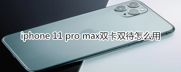 iphone11pro max双卡双待如何使用