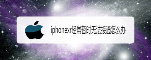 iphonexr经常暂时无法接通如何处理