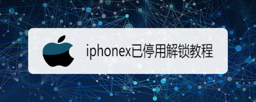 iphonex已停用怎么解锁-解决停用的苹果x教程分享 iefans