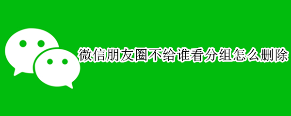 微信朋友圈如何删除不给谁看分组