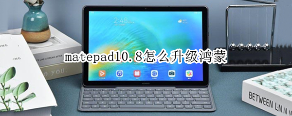 华为matepad10.8怎样升级鸿蒙