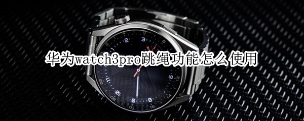 华为watch3pro跳绳功能使用教程分享