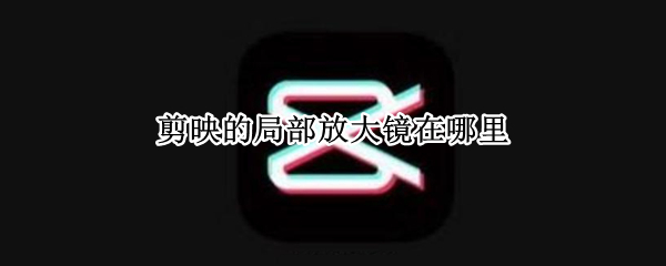 剪映怎么开启局部放大镜