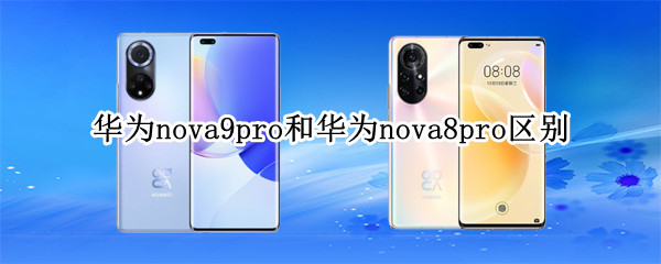 华为nova9pro和华为nova8pro有什么区别