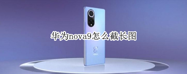 华为nova9如何截长图