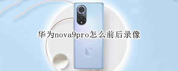 华为nova9pro怎么双景录像