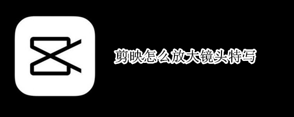 剪映怎么设置放大镜头特效