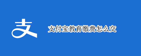 支付宝教育缴费在哪交