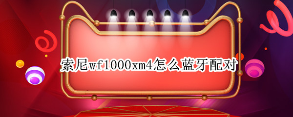 索尼wf1000xm4怎么连接手机