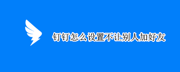 钉钉怎么不让别人添加好友