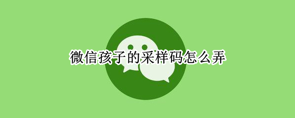 微信在哪获取孩子采样码