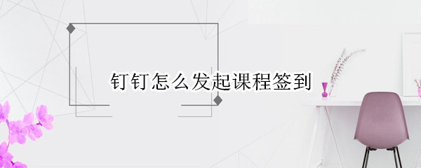 钉钉如何发起课程签到