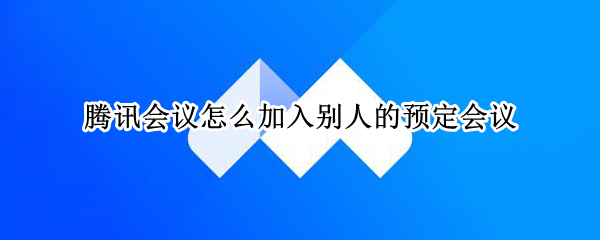 腾讯会议加入他人预订会议方法汇总