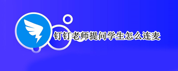 钉钉课堂老师怎么邀请学生连麦