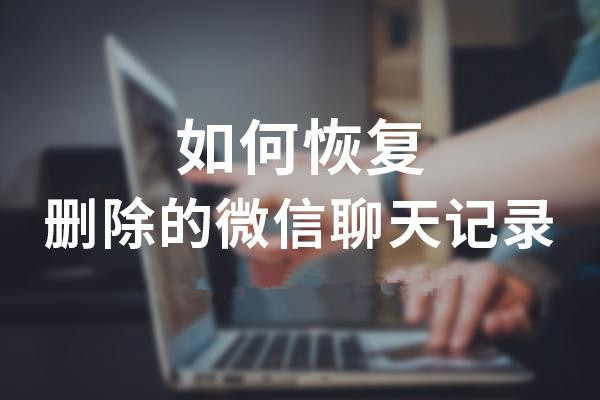  如何恢复已删除的微信聊天记录 实用工具推荐