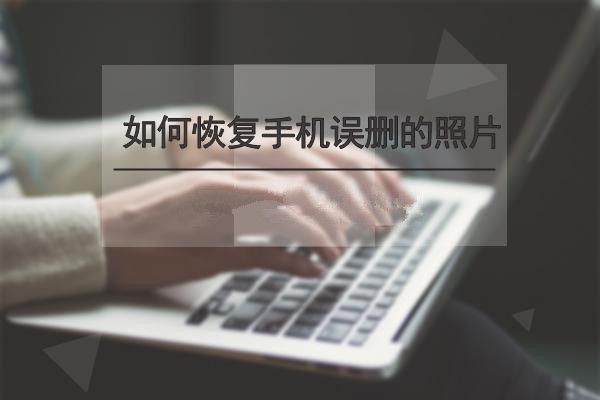  有什么手机照片恢复的简单方法吗 详细教程奉上
