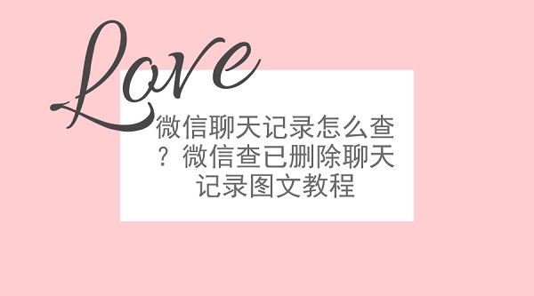  微信聊天记录怎么查？微信查已删除聊天记录图文教程