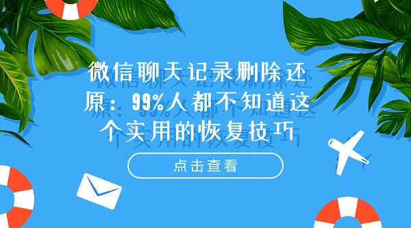  微信聊天记录删除还原：99%人都不知道这个实用的恢复技巧
