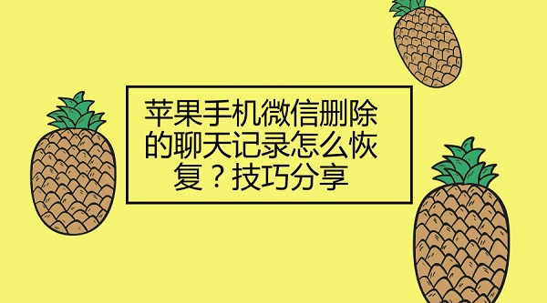  苹果手机微信删除的聊天记录怎么恢复？技巧分享