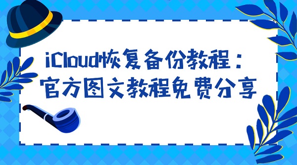  iCloud恢复备份教程：官方图文教程免费分享