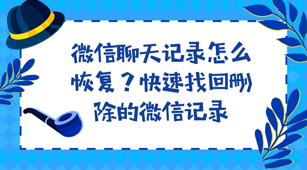  微信聊天记录怎么恢复？快速找回删除的微信记录