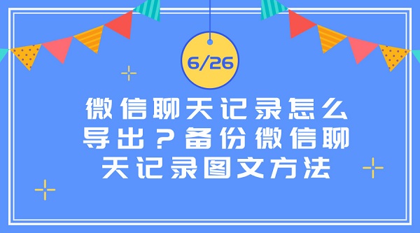  微信聊天记录怎么导出？备份微信聊天记录图文方法