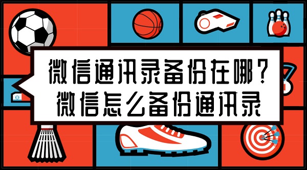 微信通讯录备份在哪？微信怎么备份通讯录
