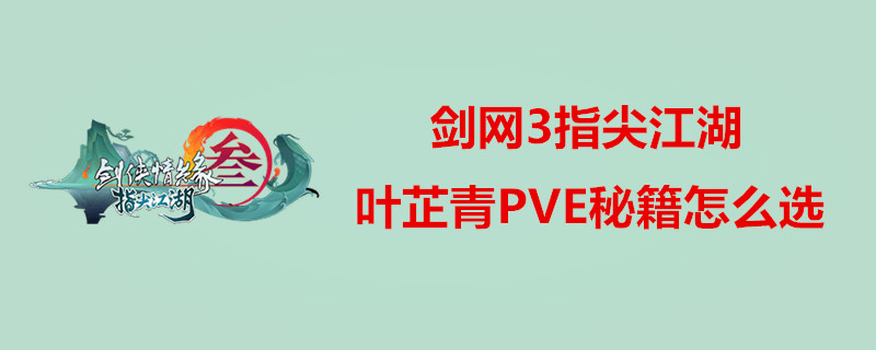 剑网3指尖江湖叶芷青怎么选PVE秘籍？叶芷青PVE秘籍选择教程