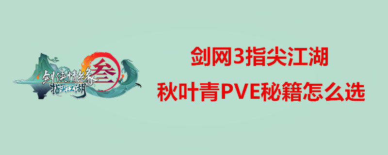 剑网3指尖江湖秋叶青PVE选哪些秘籍？秋叶青PVE输出一览