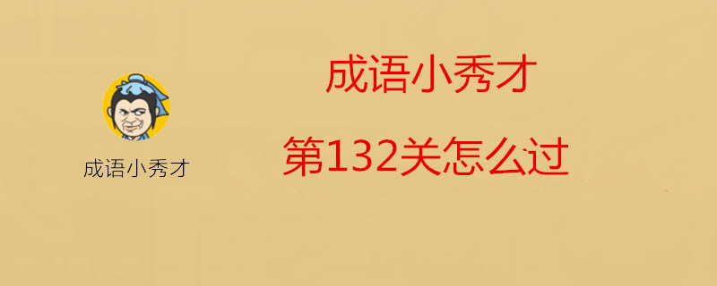 成语小秀才怎么过第132关？成语小秀才第132关答案一览