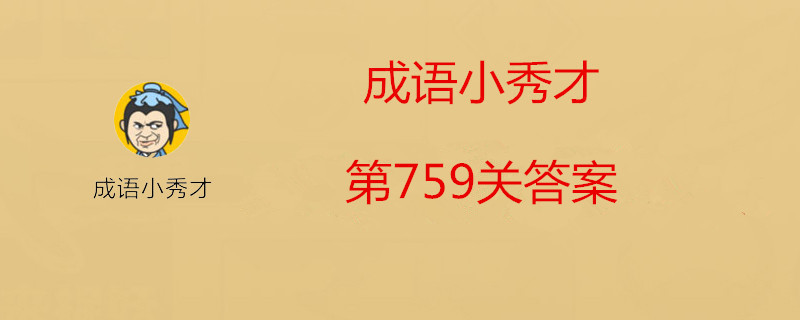 成语小秀才第759关怎么过？成语小秀才第759关答案分享