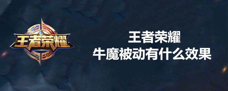 王者荣耀牛魔被动效果是什么样的？王者荣耀牛魔被动效果介绍