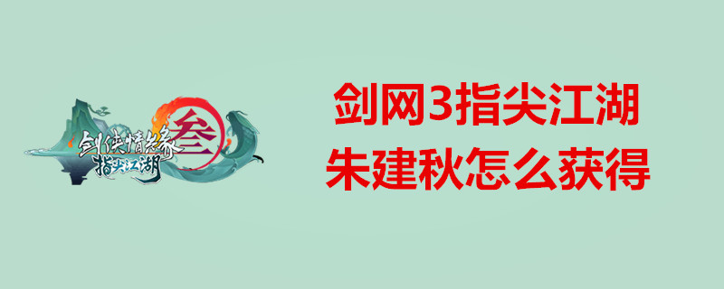 剑网3指尖江湖如何获取朱建秋 朱建秋获取方案一览