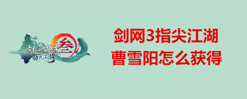 剑网3指尖江湖怎么获得曹雪阳 曹雪阳获取方法一览