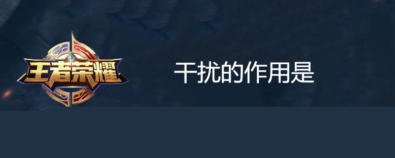 王者荣耀干扰是什么技能 干扰技能作用分享