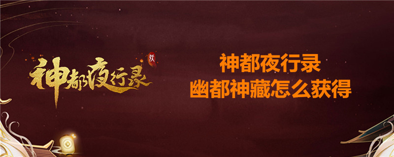 神都夜行录幽都神藏怎么得？幽都神藏获取方法介绍