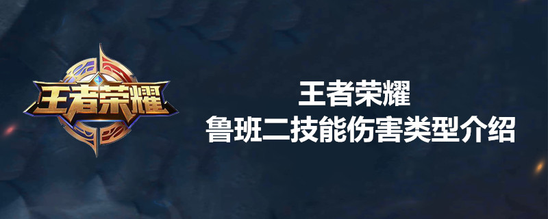 王者荣耀鲁班二技能伤害是怎样的？鲁班二技能伤害类型一览