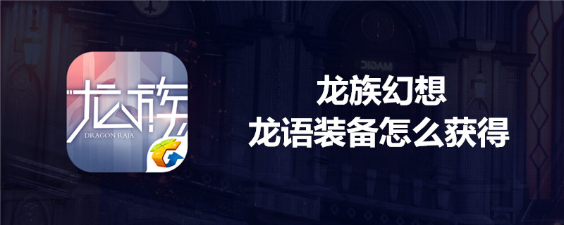 龙族幻想龙语装备怎么得？  龙族幻想龙语装备获取方法介绍