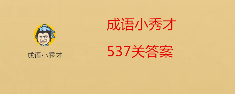 微信成语小秀才537关怎么过？成语小秀才537关答案分享