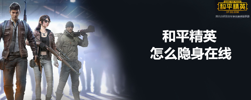 和平精英可以隐身在线吗？ 和平精英隐身上线方法分享