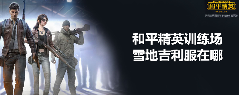 和平精英训练场在哪找雪地吉利服？训练场雪地吉利服位置分享
