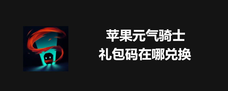 苹果元气骑士如何使用礼包兑换码？ 元气骑士礼包码兑换方法分享