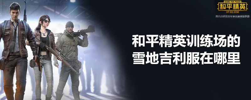 和平精英训练场中的雪地吉利服在哪里获取 训练场雪地吉利服位置简介