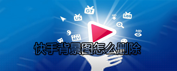 快手背景图如何删除？快手背景图删除方法分享