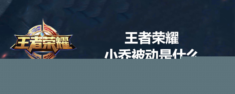 王者荣耀小乔的被动技能是什么 王者荣耀小乔被动技能简介