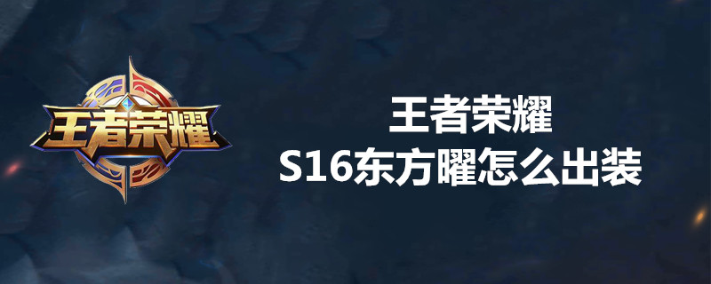 王者荣耀S16东方曜如何出装 东方曜出装心得分享