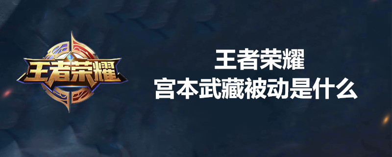 王者荣耀宫本武藏被动技能是什么 宫本武藏被动技能简介