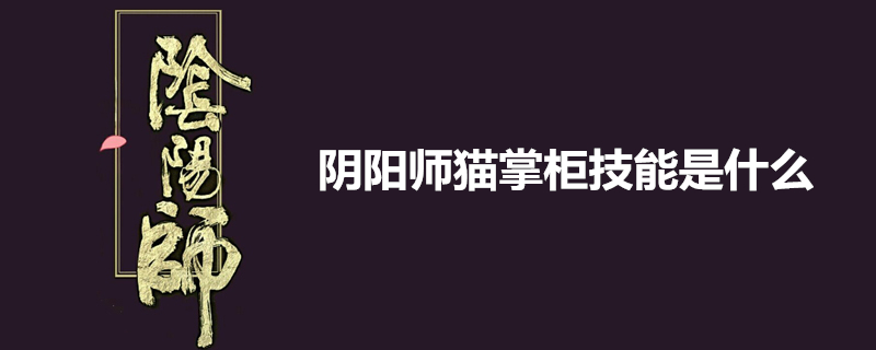 阴阳师猫掌柜怎么样？猫掌柜技能详解